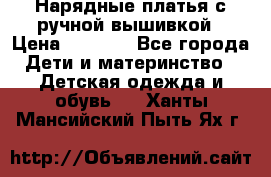 Нарядные платья с ручной вышивкой › Цена ­ 2 000 - Все города Дети и материнство » Детская одежда и обувь   . Ханты-Мансийский,Пыть-Ях г.